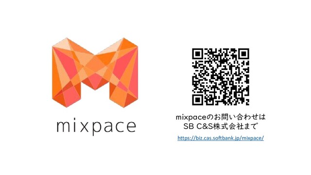mixpaceのお問い合わせは
SB C&S株式会社まで
https://biz.cas.softbank.jp/mixpace/
