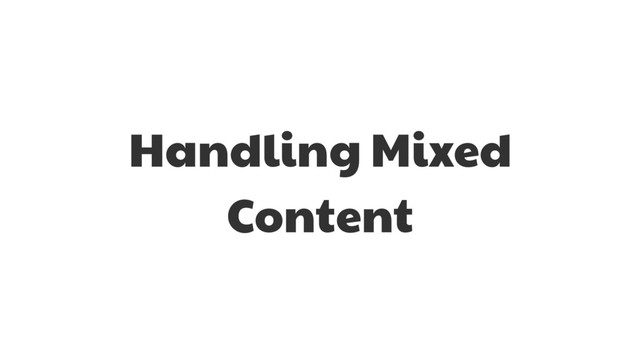 Handling Mixed
Content
