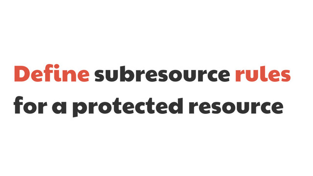 Define subresource rules
for a protected resource
