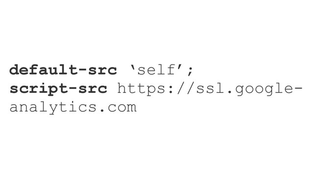 default-src ‘self’;
script-src https://ssl.google-
analytics.com

