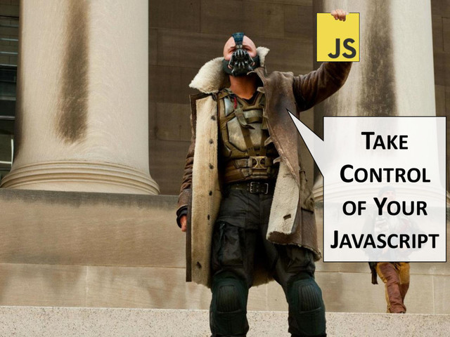 TAKE
CONTROL
OF YOUR
JAVASCRIPT
