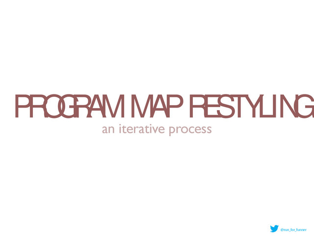 PROGRAM MAP RESTYLING
an iterative process
@run_for_funner
