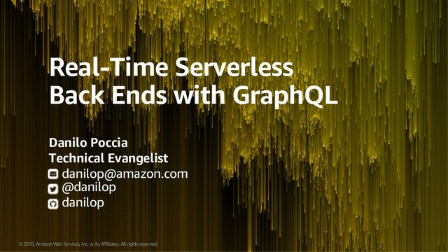© 2018, Amazon Web Services, Inc. or its Affiliates. All rights reserved.
Real-Time Serverless
Back Ends with GraphQL
Danilo Poccia
Technical Evangelist
danilop@amazon.com
@danilop
danilop
