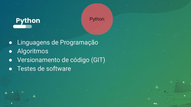 Python
● Linguagens de Programação
● Algoritmos
● Versionamento de código (GIT)
● Testes de software
