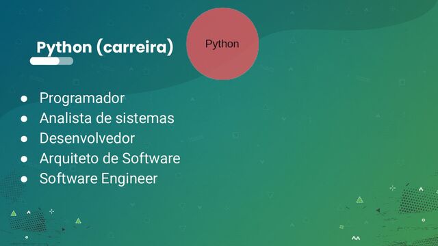 Python (carreira)
● Programador
● Analista de sistemas
● Desenvolvedor
● Arquiteto de Software
● Software Engineer
