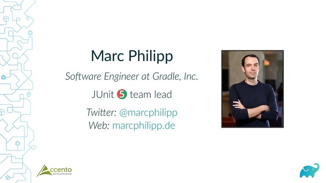 Marc Philipp
So ware Engineer at Gradle, Inc.
JUnit 5 team lead
Twi er:
Web:
@marcphilipp
marcphilipp.de
