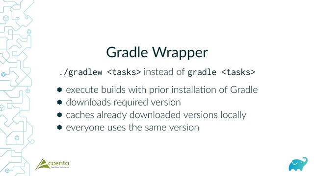 Gradle Wrapper
./gradlew  instead of gradle 
⬢
⬢
⬢
⬢
execute builds with prior installa on of Gradle
downloads required version
caches already downloaded versions locally
everyone uses the same version
