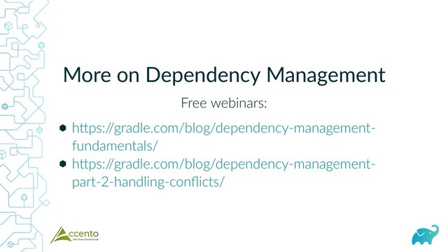 More on Dependency Management
Free webinars:
⬢
⬢
h ps:/
/gradle.com/blog/dependency‑management‑
fundamentals/
h ps:/
/gradle.com/blog/dependency‑management‑
part‑2‑handling‑conﬂicts/
