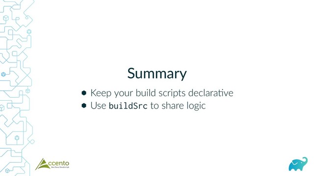 Summary
⬢
⬢
Keep your build scripts declara ve
Use buildSrc to share logic
