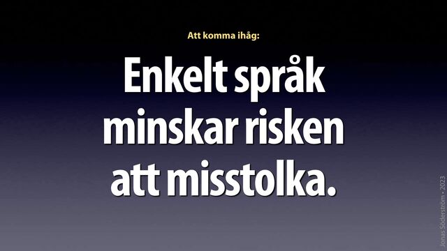 Jonas Söderström • 2023
Enkelt språk
minskar risken
att misstolka.
Att komma ihåg:
