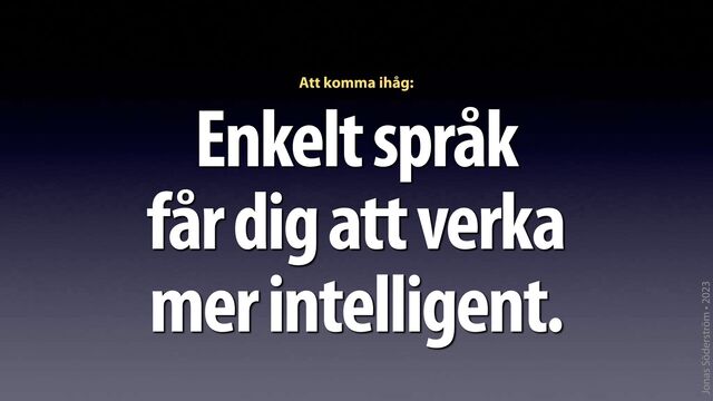Jonas Söderström • 2023
Enkelt språk
får dig att verka
mer intelligent.
Att komma ihåg:
