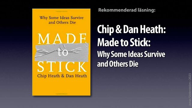 Jonas Söderström • 2023
Chip & Dan Heath:
Made to Stick:
Why Some Ideas Survive
and Others Die
Rekommenderad läsning:
