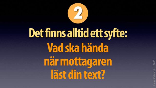 Jonas Söderström • 2023
Det finns alltid ett syfte:
Vad ska hända
när mottagaren
läst din text?
