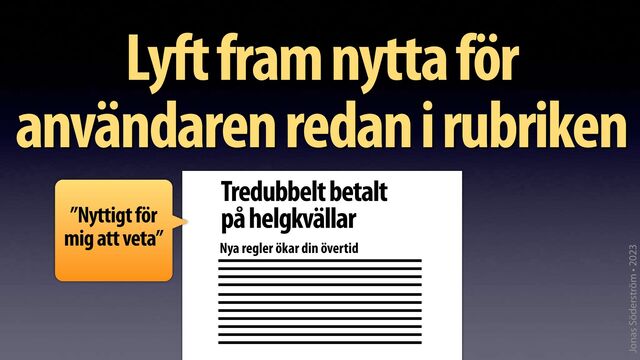 Jonas Söderström • 2023
Lyft fram nytta för
användaren redan i rubriken
Nya regler ökar din övertid
Tredubbelt betalt
på helgkvällar
”Nyttigt för
mig att veta”
