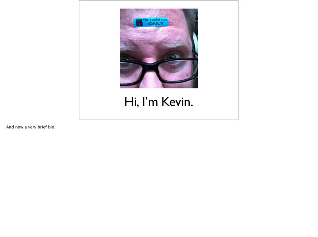 Hi, I’m Kevin.
And now a very brief bio:
