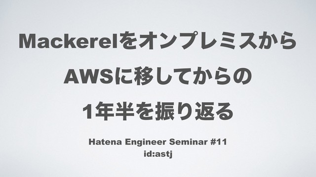 MackerelΛΦϯϓϨϛε͔Β
AWSʹҠ͔ͯ͠Βͷ
1೥൒ΛৼΓฦΔ
Hatena Engineer Seminar #11
id:astj
