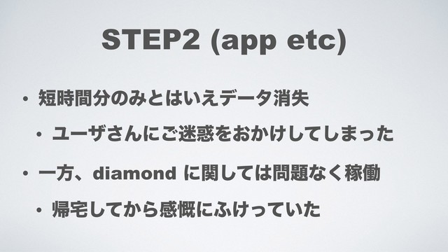 STEP2 (app etc)
• ୹࣌ؒ෼ͷΈͱ͸͍͑σʔλফࣦ
• Ϣʔβ͞Μʹ͝໎࿭Λ͓͔͚ͯ͠͠·ͬͨ
• Ұํɺdiamond ʹؔͯ͠͸໰୊ͳ͘Քಇ
• ؼ୐͔ͯ͠Βײ֒ʹ;͚͍ͬͯͨ
