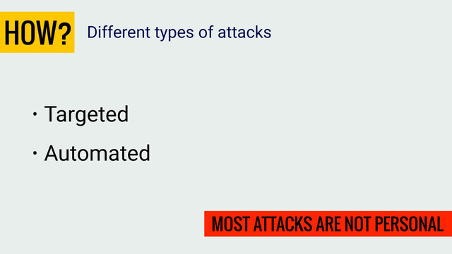 HOW?
• Targeted
• Automated
Different types of attacks
MOST ATTACKS ARE NOT PERSONAL
