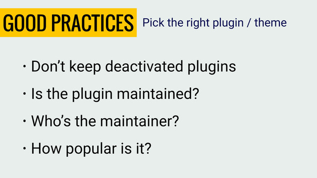 GOOD PRACTICES
• Don’t keep deactivated plugins
• Is the plugin maintained?
• Who’s the maintainer?
• How popular is it?
Pick the right plugin / theme
