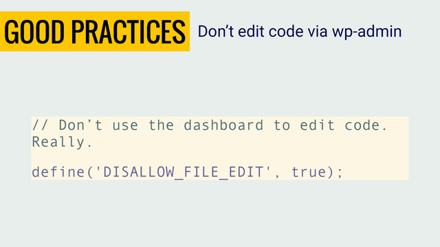 GOOD PRACTICES
// Don’t use the dashboard to edit code.
Really.
define('DISALLOW_FILE_EDIT', true);
Don’t edit code via wp-admin
