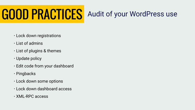 GOOD PRACTICES
• Lock down registrations
• List of admins
• List of plugins & themes
• Update policy
• Edit code from your dashboard
• Pingbacks
• Lock down some options
• Lock down dashboard access
• XML-RPC access
Audit of your WordPress use
