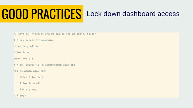 GOOD PRACTICES
// save as .htaccess and upload to the wp-admin/ folder
# Block access to wp-admin.
order deny,allow
allow from x.x.x.x
deny from all
# Allow access to wp-admin/admin-ajax.php

Order allow,deny
Allow from all
Satisfy any

Lock down dashboard access
