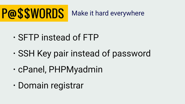 P@$$WORDS
• SFTP instead of FTP
• SSH Key pair instead of password
• cPanel, PHPMyadmin
• Domain registrar
Make it hard everywhere
