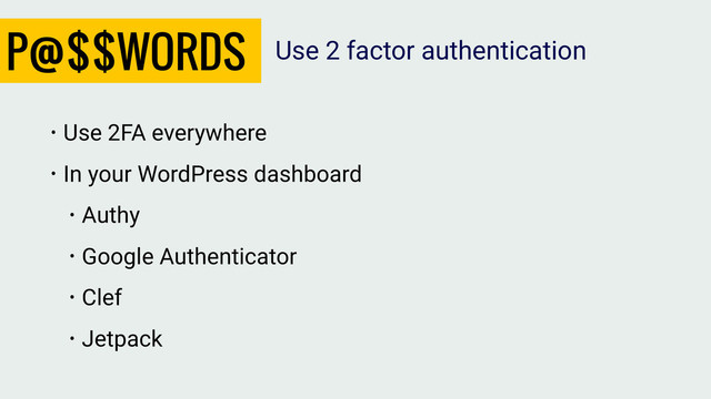 P@$$WORDS
• Use 2FA everywhere
• In your WordPress dashboard
• Authy
• Google Authenticator
• Clef
• Jetpack
Use 2 factor authentication
