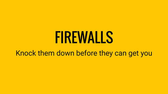 FIREWALLS
Knock them down before they can get you
