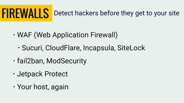 FIREWALLS
• WAF (Web Application Firewall)
• Sucuri, CloudFlare, Incapsula, SiteLock
• fail2ban, ModSecurity
• Jetpack Protect
• Your host, again
Detect hackers before they get to your site

