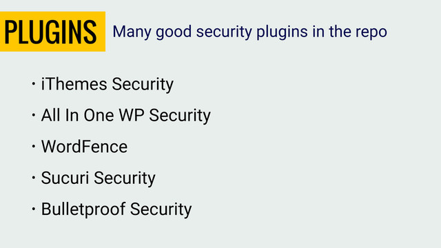 PLUGINS
• iThemes Security
• All In One WP Security
• WordFence
• Sucuri Security
• Bulletproof Security
Many good security plugins in the repo
