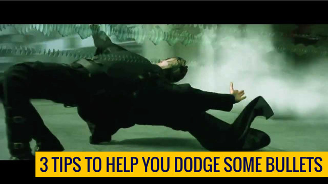 3 TIPS TO HELP YOU DODGE SOME BULLETS
