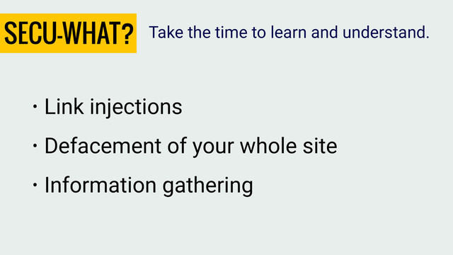 SECU-WHAT?
• Link injections
• Defacement of your whole site
• Information gathering
Take the time to learn and understand.
