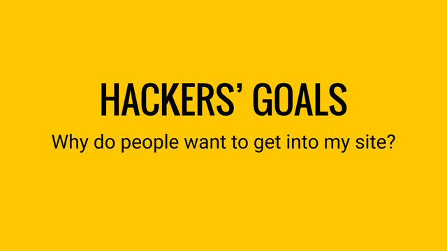 HACKERS’ GOALS
Why do people want to get into my site?
