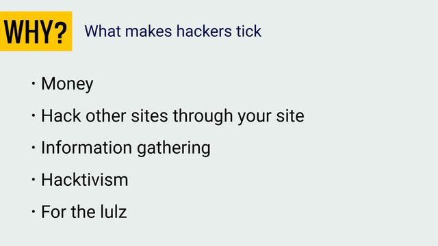 WHY?
• Money
• Hack other sites through your site
• Information gathering
• Hacktivism
• For the lulz
What makes hackers tick

