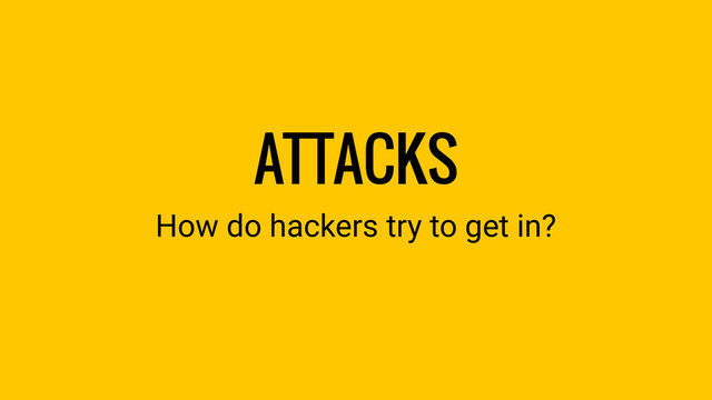 ATTACKS
How do hackers try to get in?
