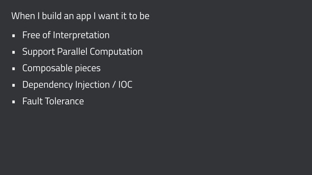 When I build an app I want it to be
• Free of Interpretation
• Support Parallel Computation
• Composable pieces
• Dependency Injection / IOC
• Fault Tolerance
