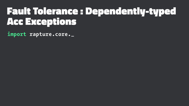 Fault Tolerance : Dependently-typed
Acc Exceptions
import rapture.core._

