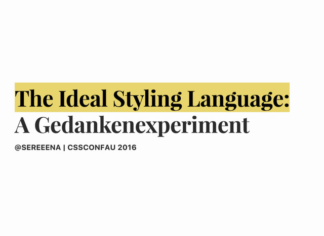 The Ideal Styling Language:
A Gedankenexperiment
@SEREEENA | CSSCONFAU 2016
