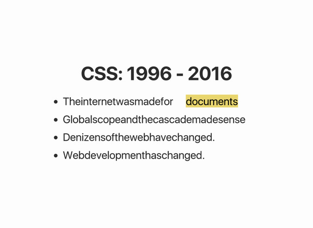 CSS: 1996 ‑ 2016
The internet was made for documents
Global scope and the cascade made sense
Denizens of the web have changed.
Web development has changed.
