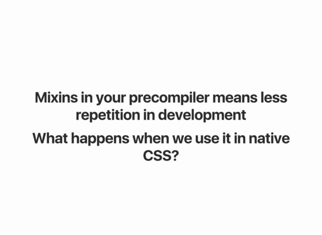 Mixins in your precompiler means less
repetition in development
What happens when we use it in native
CSS?
