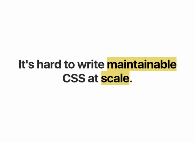 It's hard to write maintainable
CSS at scale.
