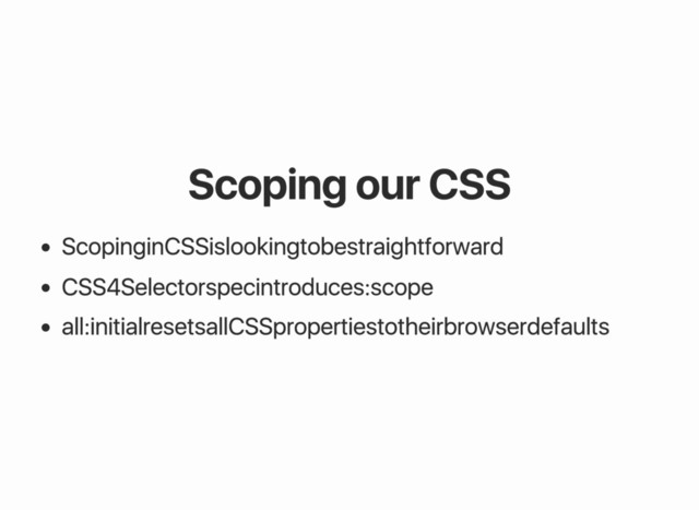 Scoping our CSS
Scoping in CSS is looking to be straightforward
CSS4 Selector spec introduces :scope
all: initial resets all CSS properties to their browser defaults
