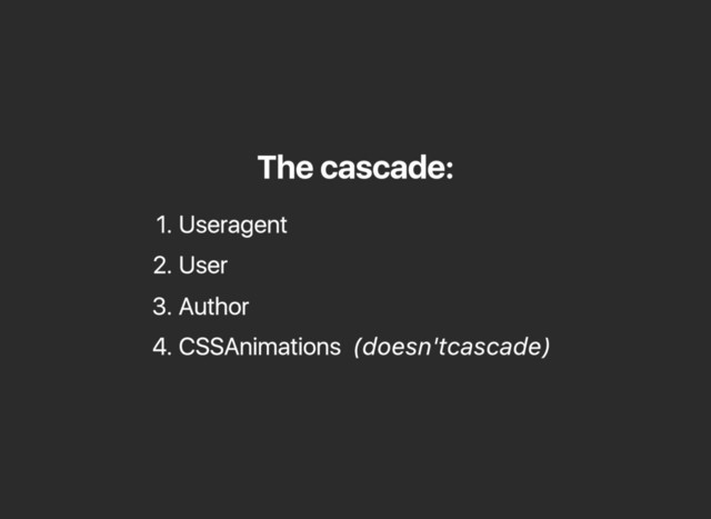 The cascade:
1. User agent
2. User
3. Author
4. CSS Animations (doesn't cascade)
