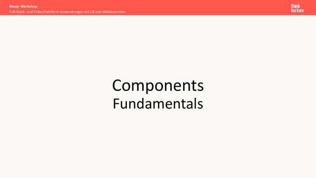 Components
Fundamentals
Full-Stack- und Cross-Plattform-Anwendungen mit C# und WebAssembly
Blazor Workshop

