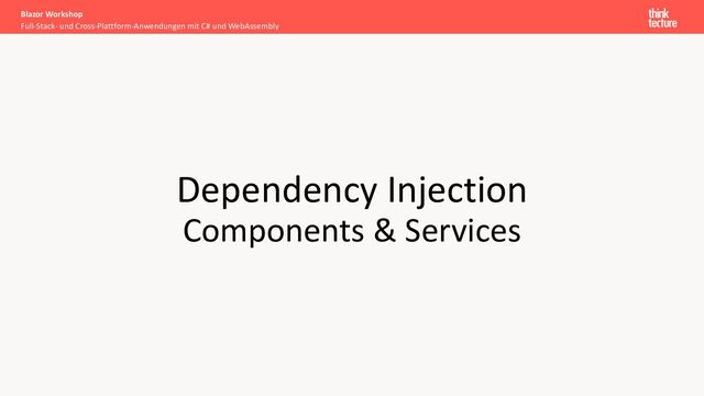 Dependency Injection
Components & Services
Full-Stack- und Cross-Plattform-Anwendungen mit C# und WebAssembly
Blazor Workshop

