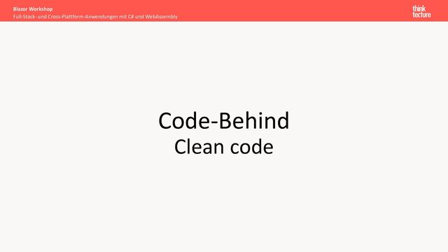 Code-Behind
Clean code
Full-Stack- und Cross-Plattform-Anwendungen mit C# und WebAssembly
Blazor Workshop

