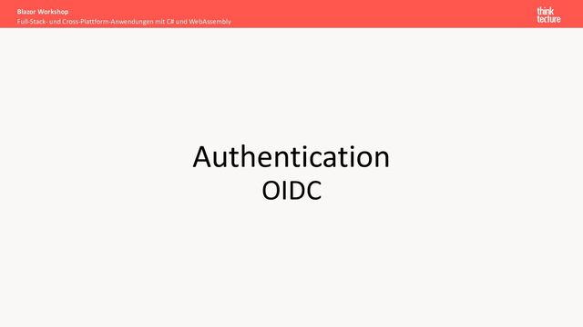 Authentication
OIDC
Full-Stack- und Cross-Plattform-Anwendungen mit C# und WebAssembly
Blazor Workshop
