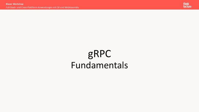 gRPC
Fundamentals
Full-Stack- und Cross-Plattform-Anwendungen mit C# und WebAssembly
Blazor Workshop

