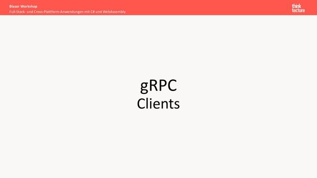 gRPC
Clients
Full-Stack- und Cross-Plattform-Anwendungen mit C# und WebAssembly
Blazor Workshop
